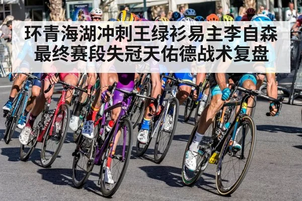 环青海湖冲刺王绿衫易主李自森最终赛段失冠天佑德战术复盘