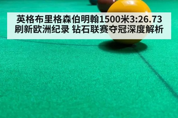 英格布里格森伯明翰1500米3:26.73刷新欧洲纪录 钻石联赛夺冠深度解析