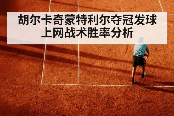 胡尔卡奇蒙特利尔夺冠发球上网战术胜率分析
