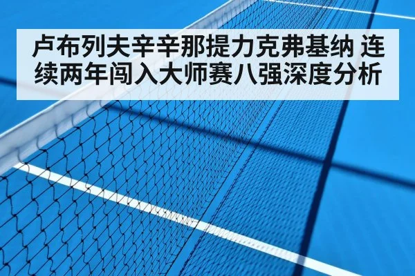 卢布列夫辛辛那提力克弗基纳 连续两年闯入大师赛八强深度分析