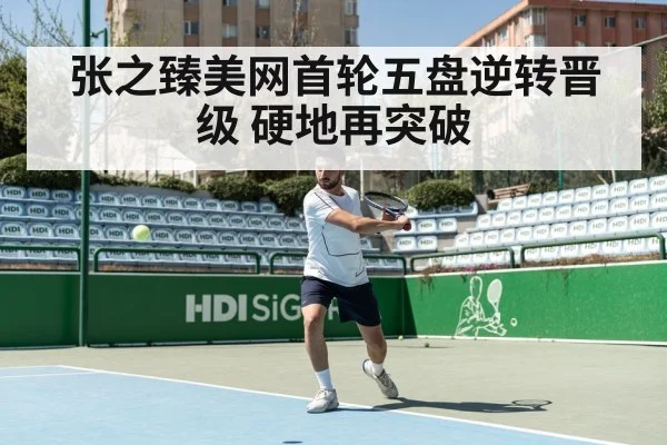 张之臻美网首轮五盘逆转晋级 硬地再突破